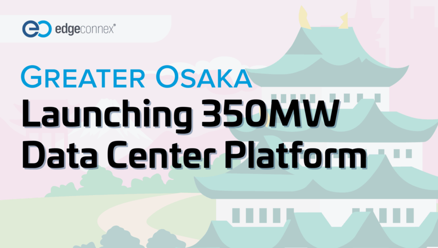 EdgeConneX logo with Osaka castle. Text: "Greater Osaka Launching 350MW Data Center Platform"
